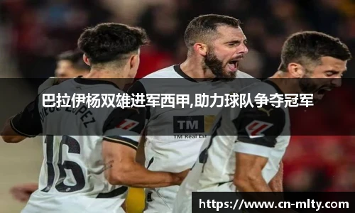 巴拉伊杨双雄进军西甲,助力球队争夺冠军