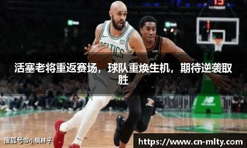 活塞老将重返赛场，球队重焕生机，期待逆袭取胜