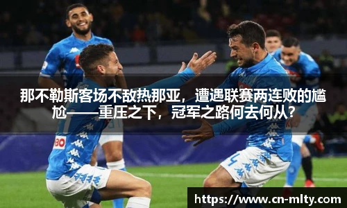 那不勒斯客场不敌热那亚，遭遇联赛两连败的尴尬——重压之下，冠军之路何去何从？