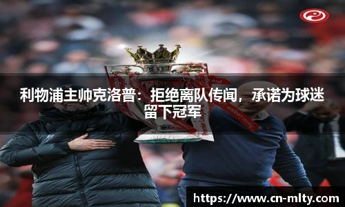 利物浦主帅克洛普：拒绝离队传闻，承诺为球迷留下冠军