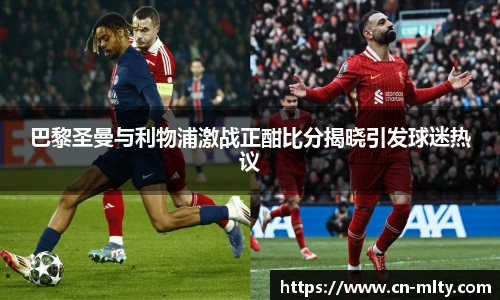 巴黎圣曼与利物浦激战正酣比分揭晓引发球迷热议