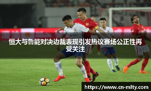 恒大与鲁能对决边裁表现引发热议赛场公正性再受关注