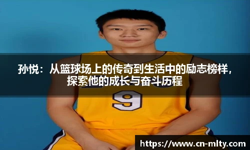 孙悦：从篮球场上的传奇到生活中的励志榜样，探索他的成长与奋斗历程