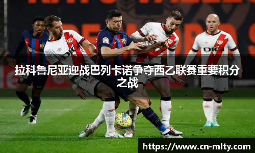拉科鲁尼亚迎战巴列卡诺争夺西乙联赛重要积分之战