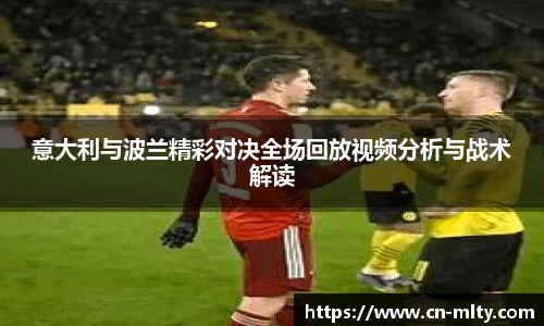 意大利与波兰精彩对决全场回放视频分析与战术解读