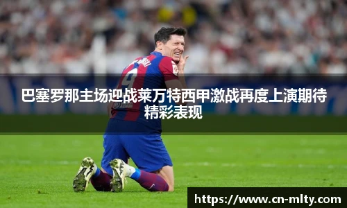 巴塞罗那主场迎战莱万特西甲激战再度上演期待精彩表现