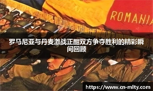 罗马尼亚与丹麦激战正酣双方争夺胜利的精彩瞬间回顾