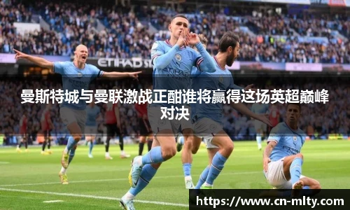 曼斯特城与曼联激战正酣谁将赢得这场英超巅峰对决