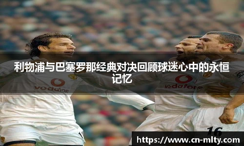 利物浦与巴塞罗那经典对决回顾球迷心中的永恒记忆