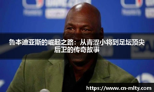 鲁本迪亚斯的崛起之路：从青涩小将到足坛顶尖后卫的传奇故事